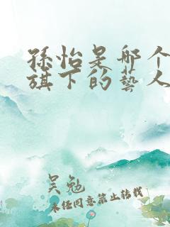 孙怡是哪个公司旗下的艺人