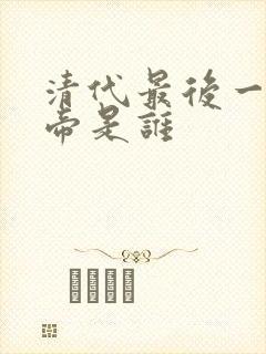 清代最后一位皇帝是谁