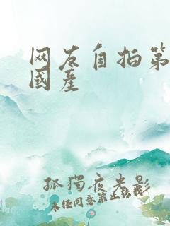 网友自拍第一页国产