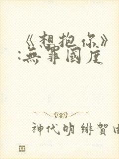 《想抱你》作者:无罪国度