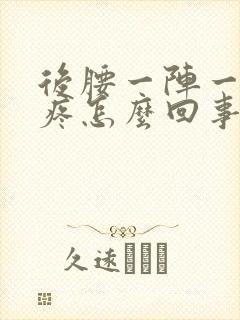 后腰一阵一阵的疼怎么回事