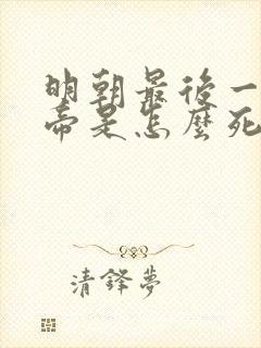 明朝最后一个皇帝是怎么死的