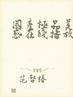 国产极品美女诱惑在线播放