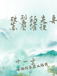 破裂的夫妻关系怎么修复 破裂的夫妻关系怎么修复