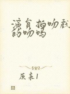 演员拍吻戏是真的吻吗