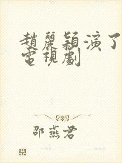 赵丽颖演了哪些电视剧