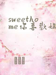 sweethome你喜欢姐姐吗动漫