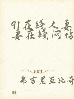 91在线人妻人妻在线网站 91在线人妻人妻在线网站
