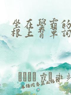 坐在学霸的大紫根上背单词牧童