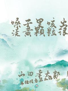 嗓子里咳出来的淡黄颗粒很臭