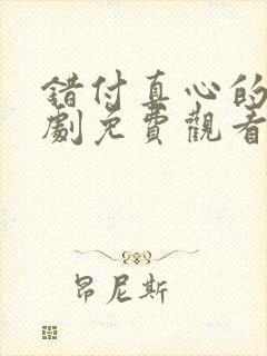 错付真心的爱短剧免费观看