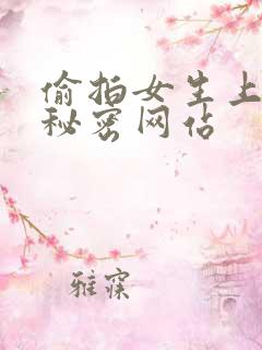 偷拍女生上厕所秘密网站 偷拍女生上厕所秘密网站