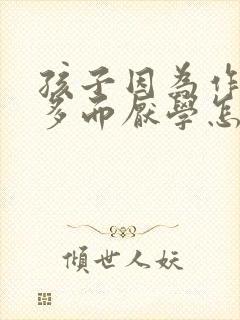 孩子因为作业太多而厌学怎么办