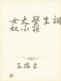 女大学生调教男奴小说