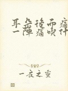 耳朵后面痛一阵一阵痛吃什么药