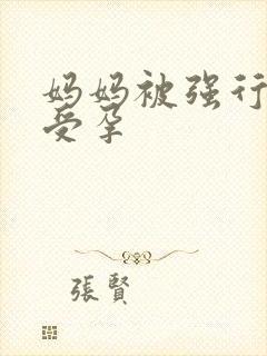妈妈被强行糟蹋受孕