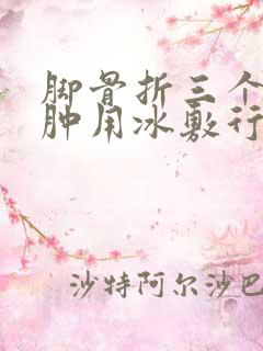 脚骨折三个月还肿用冰敷行吗