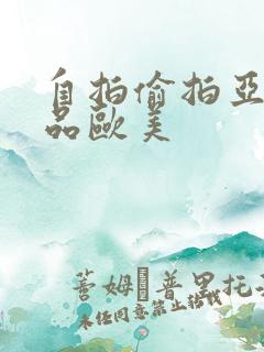 自拍偷拍亚洲精品欧美