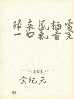 归来凤栖处短剧一口气看完