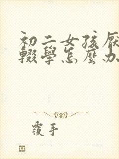 初二女孩厌学想辍学怎么办
