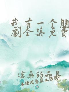 我有一个朋友网剧全集免费观看