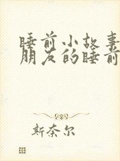 睡前小故事哄女朋友的睡前故事幽默