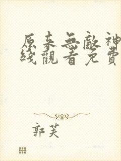 原来无敌神马在线观看免费完整版