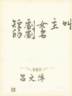 短剧女主叫知夏的剧名