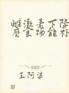 雌激素下降吃什么食物能补回来