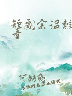 短剧余温难续观看