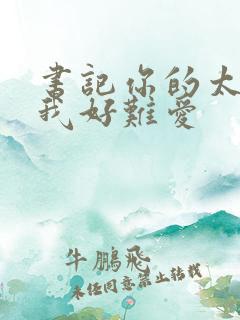 书记你的太大了我好难爱