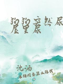 狗狗突然尿频总屋里尿