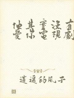 他其实没有那么爱你电视剧在线免费观看