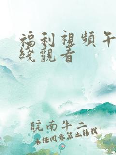 福利视频午夜在线观看