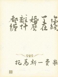 都离婚了你还纠缠什么在线全文阅读