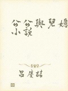公公与儿媳通奸小说 公公与儿媳通奸小说