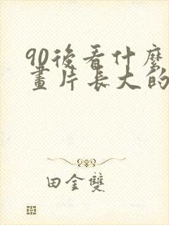 90后看什么动画片长大的