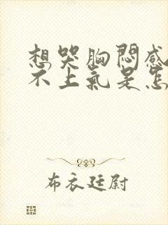 想哭胸闷感觉喘不上气是怎么回事