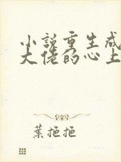 小说重生成偏执大佬的心上人免费阅读