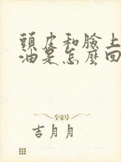头皮和脸上爱出油是怎么回事