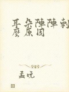 耳朵阵阵刺痛什么原因