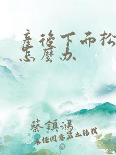 产后下面松弛了怎么办