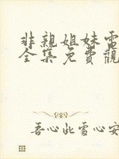 非亲姐妹电视剧全集免费观看