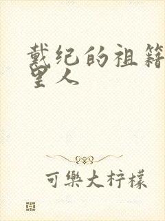 戴纪的祖籍是哪里人