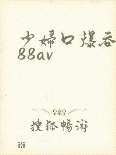 少妇口爆吞精x88av