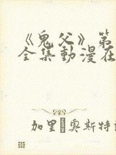 《鬼父》第二季全集动漫在线看 《鬼父》第二季全集动漫在线看