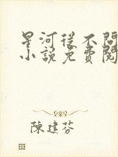 星河从不问归期小说免费阅读