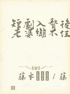 短剧入赘后女神老婆绷不住了免费观看