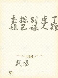 季总别虐了舒小姐已嫁人短剧