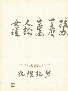 女人生了孩子阴道松怎么办